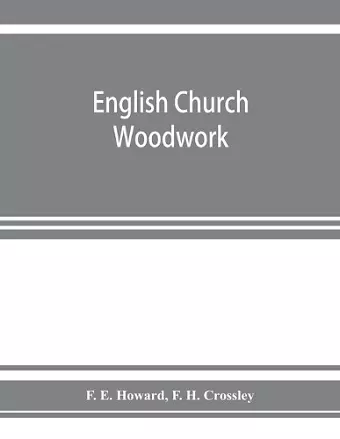 English church woodwork; a study in craftsmanship during the Mediaeval period A.D. 1250-1550 cover