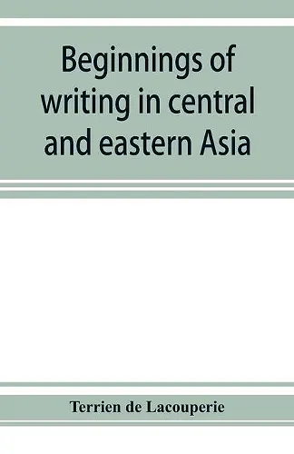 Beginnings of writing in central and eastern Asia, or, Notes on 450 embryo-writings and scripts cover