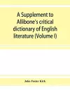 A Supplement to Allibone's critical dictionary of English literature and British and American authors, living and deceased, from the earliest accounts to the latter half of the nineteenth century cover