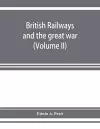 British railways and the great war; organisation, efforts, difficulties and achievements (Volume II) cover