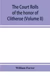 The court rolls of the honor of Clitheroe in the county of Lancaster (Volume II) cover