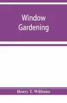 Window gardening. Devoted specially to the culture of flowers and ornamental plants, for indoor use and parlor decoration cover