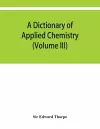 A dictionary of applied chemistry (Volume III) cover