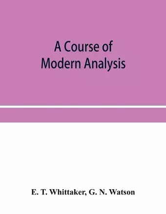 A course of modern analysis; an introduction to the general theory of infinite processes and of analytic functions; with an account of the principal transcendental functions cover