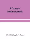 A course of modern analysis; an introduction to the general theory of infinite processes and of analytic functions; with an account of the principal transcendental functions cover