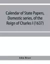 Calendar of State Papers, Domestic series, of the reign of Charles I (1637) cover