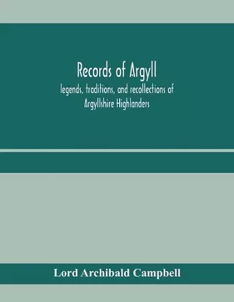 Records of Argyll; legends, traditions, and recollections of Argyllshire Highlanders, collected chiefly from the Gaelic, with notes on the antiquity of the dress, clan colours, or tartans, of the Highlanders cover