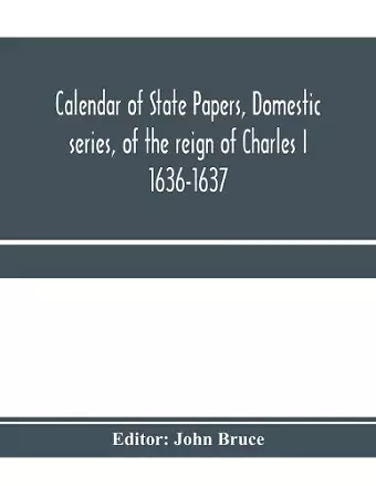 Calendar of State Papers, Domestic series, of the reign of Charles I 1636-1637 cover