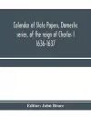 Calendar of State Papers, Domestic series, of the reign of Charles I 1636-1637 cover