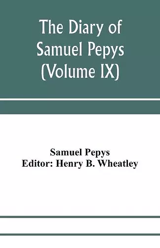 The diary of Samuel Pepys; Pepysiana or Additional Notes on the Particulars of pepys's life and on some passages in the Diary (Volume IX) cover