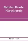 Bibliotheca heraldica Magnæ Britanniæ. An analytical catalogue of books on genealogy, heraldry, nobility, knighthood & ceremonies; with a list of Provincial Visitations, Pedigrees, Collections of arms, and other Manuscripts; and a supplement, enumera... cover