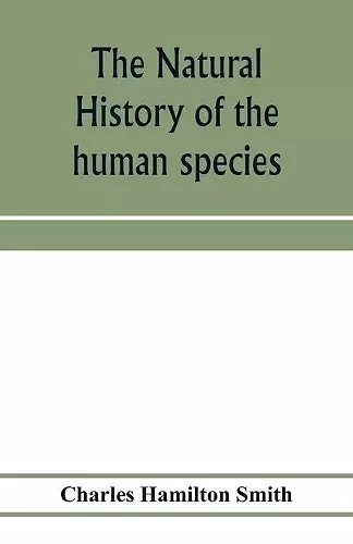 The natural history of the human species; its typical forms, primeval distribution, filiations, and migrations cover