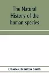 The natural history of the human species; its typical forms, primeval distribution, filiations, and migrations cover