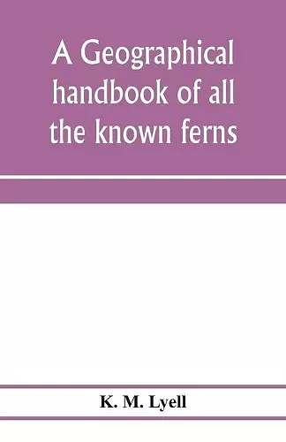 A geographical handbook of all the known ferns; with tables to show their distribution cover