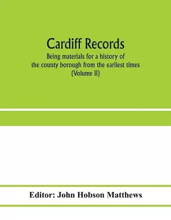 Cardiff records; being materials for a history of the county borough from the earliest times (Volume II) cover