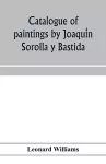 Catalogue of paintings by Joaquín Sorolla y Bastida, under the management of the Hispanic Society of America, February 14 to March 12, 1911 cover