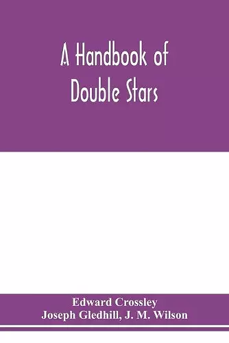 A handbook of double stars, with a catalogue of twelve hundred double stars and extensive lists of measures. With additional notes bringing the measures up to 1879 cover