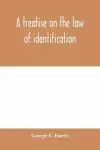 A treatise on the law of identification, a separate branch of the law of evidence; Identity of Persons and things-Animate and Inanimate-The living and the dead-things real and personal-in civil and criminal practice-Mistaken Identity, Corpus Delicti-Id... cover