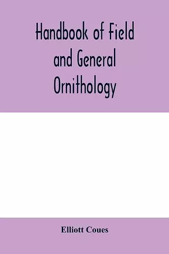 Handbook of field and general ornithology; a manual of the structure and classification of birds cover