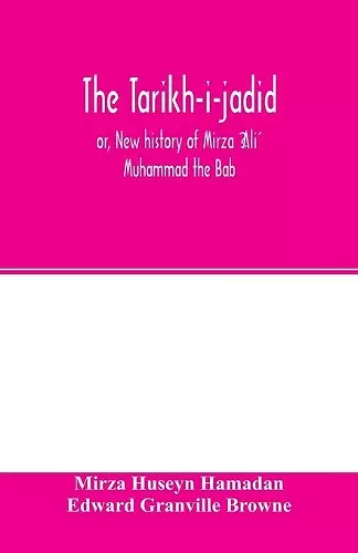 The Táríkh-i-jadíd; or, New history of Mírzá ʻAlí Muhammad the Báb cover