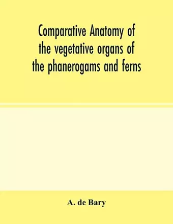 Comparative anatomy of the vegetative organs of the phanerogams and ferns cover