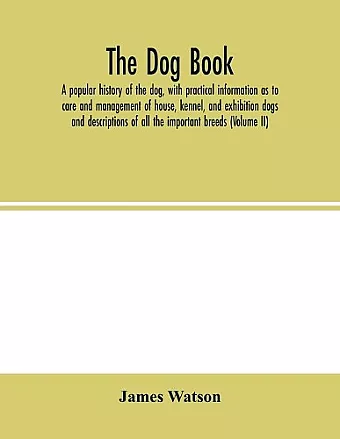 The dog book. A popular history of the dog, with practical information as to care and management of house, kennel, and exhibition dogs; and descriptions of all the important breeds (Volume II) cover