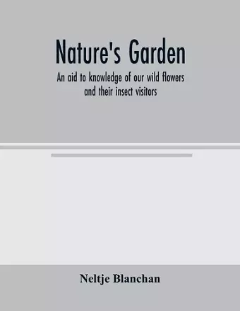 Nature's garden; an aid to knowledge of our wild flowers and their insect visitors cover