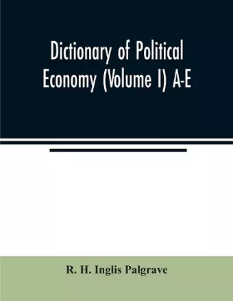 Dictionary of political economy (Volume I) A-E cover