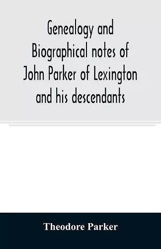 Genealogy and biographical notes of John Parker of Lexington and his descendants. Showing his Earlier Ancestry in America from Dea. Thomas Parker of Reading, Mass. From 1635 to 1893. cover