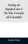 Genealogy and biographical notes of John Parker of Lexington and his descendants. Showing his Earlier Ancestry in America from Dea. Thomas Parker of Reading, Mass. From 1635 to 1893. cover