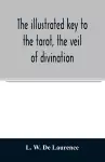 The illustrated key to the tarot, the veil of divination, illustrating the greater and lesser arcana, embracing cover