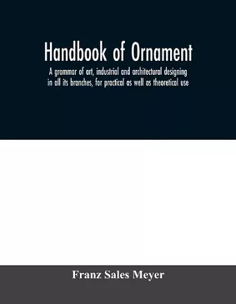 Handbook of ornament; a grammar of art, industrial and architectural designing in all its branches, for practical as well as theoretical use cover