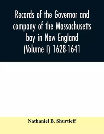 Records of the governor and company of the Massachusetts bay in New England (Volume I) 1628-1641. cover