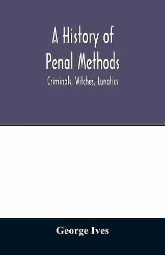 A history of penal methods; criminals, witches, lunatics cover