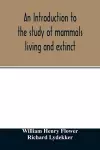 An introduction to the study of mammals living and extinct cover