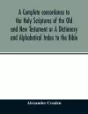 A complete concordance to the Holy Scriptures of the Old and New Testament or A Dictionary and Alphabetical Index to the Bible cover