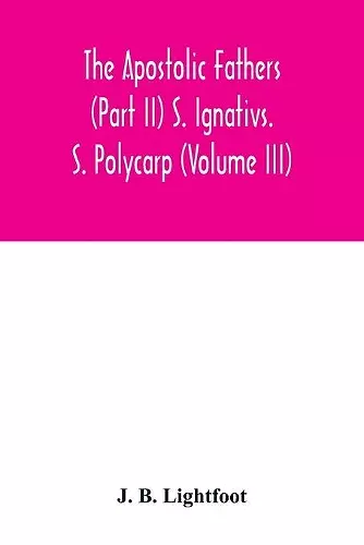 The Apostolic Fathers (Part II) S. Ignativs. S. Polycarp (Volume III) cover