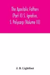 The Apostolic Fathers (Part II) S. Ignativs. S. Polycarp (Volume III) cover