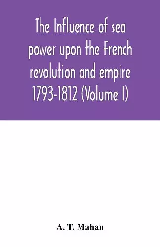 The Influence of Sea Power upon the French Revolution and Empire cover