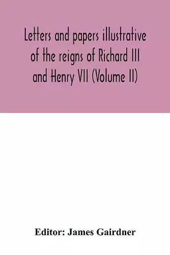 Letters and papers illustrative of the reigns of Richard III and Henry VII (Volume II) cover