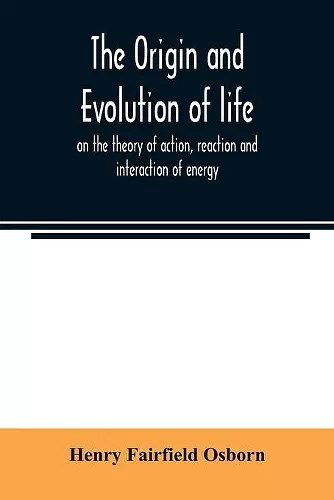 The origin and evolution of life, on the theory of action, reaction and interaction of energy cover