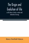 The origin and evolution of life, on the theory of action, reaction and interaction of energy cover