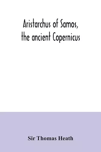 Aristarchus of Samos, the ancient Copernicus; a history of Greek astronomy to Aristarchus, together with Aristarchus's Treatise on the sizes and distances of the sun and moon cover