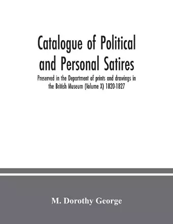 Catalogue of Political and Personal Satires; Preserved in the Department of prints and drawings in the British Museum (Volume X) 1820-1827 cover