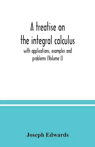 A treatise on the integral calculus; with applications, examples and problems (Volume I) cover