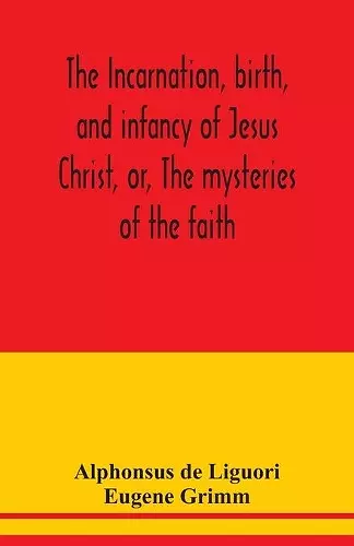 The incarnation, birth, and infancy of Jesus Christ, or, The mysteries of the faith cover