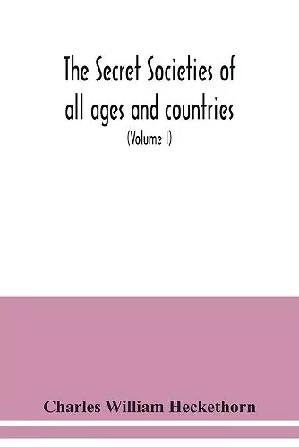 The secret societies of all ages and countries A Comprehensive Account of upwards of One Hundred and Sixty Secret Organisations Religious, Political, and Social from the most Remote Ages down to the Present Time Embracing the Mysteries of Ancient India,... cover