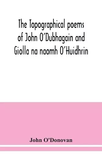 The topographical poems of John O'Dubhagain and Giolla na naomh O'Huidhrin. Edited in the original Irish, From MSS. in the Library of the Royal Irish Academy, Dublin; with translation, notes, and introductory dissertations cover