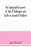 The topographical poems of John O'Dubhagain and Giolla na naomh O'Huidhrin. Edited in the original Irish, From MSS. in the Library of the Royal Irish Academy, Dublin; with translation, notes, and introductory dissertations cover