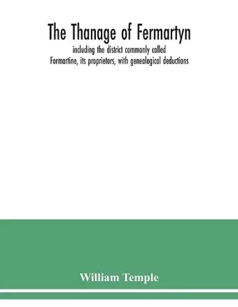 The Thanage of Fermartyn, including the district commonly called Formartine, its proprietors, with genealogical deductions; its parishes, ministers, Churches, churchyards, antiquities, cover